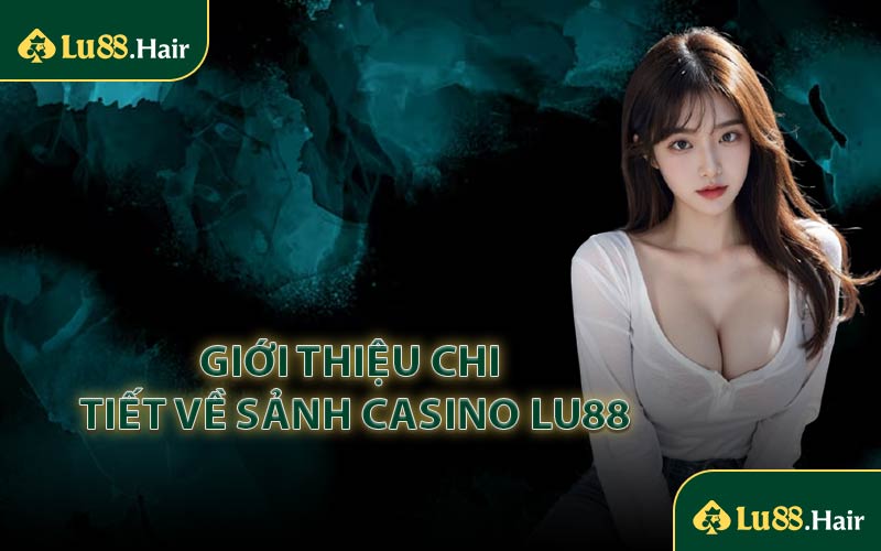 Giới thiệu chi tiết về sảnh casino LU88
