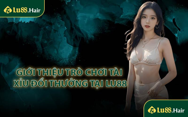Giới Thiệu Trò Chơi Tài Xỉu Đổi Thưởng Tại LU88