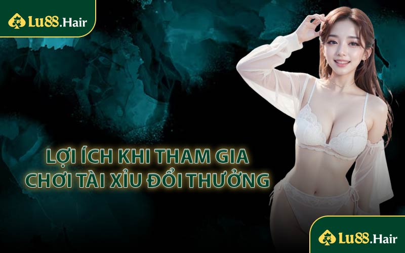 Lợi Ích Khi Tham Gia Chơi Tài Xỉu Đổi Thưởng 