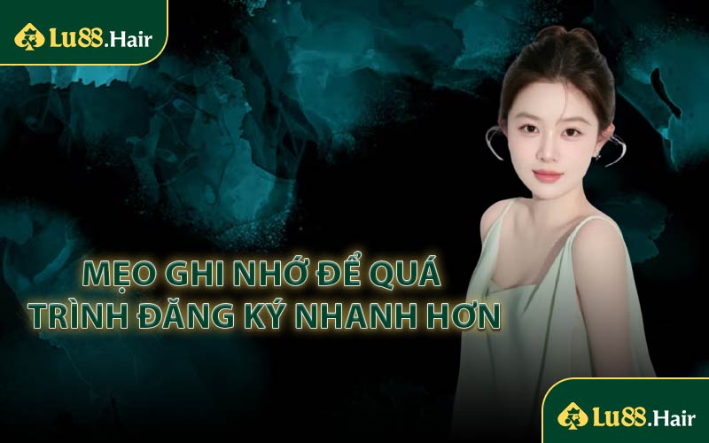 Mẹo Ghi Nhớ Để Quá Trình Đăng Ký Nhanh Hơn