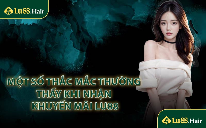Một Số Thắc Mắc Thường Thấy Khi Nhận Khuyến Mãi LU88