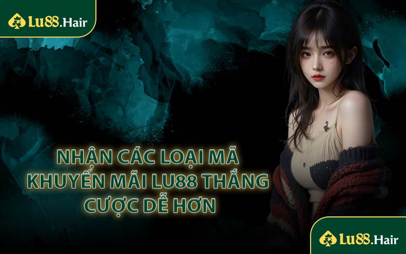 Nhận Các Loại Mã Khuyến Mãi LU88 Thắng Cược Dễ Hơn