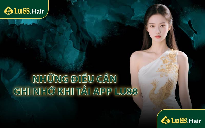 Những Điều Cần Ghi Nhớ Khi Tải App LU88