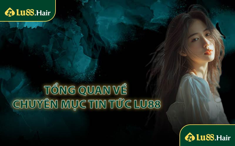 Tổng Quan Về Chuyên Mục Tin Tức LU88